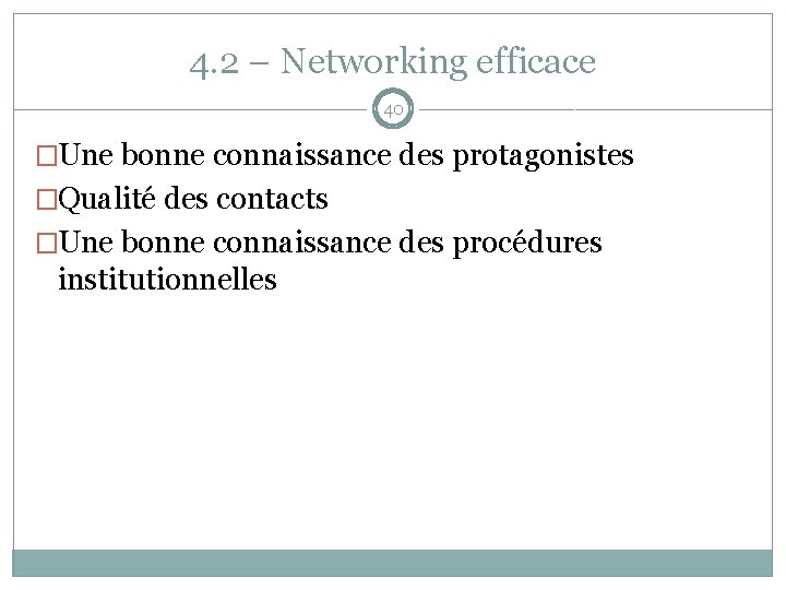 4. 2 – Networking efficace 40 �Une bonne connaissance des protagonistes �Qualité des contacts