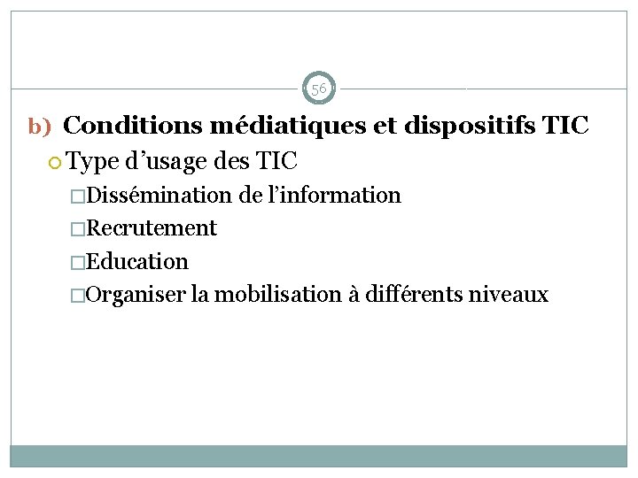 56 b) Conditions médiatiques et dispositifs TIC Type d’usage des TIC �Dissémination de l’information