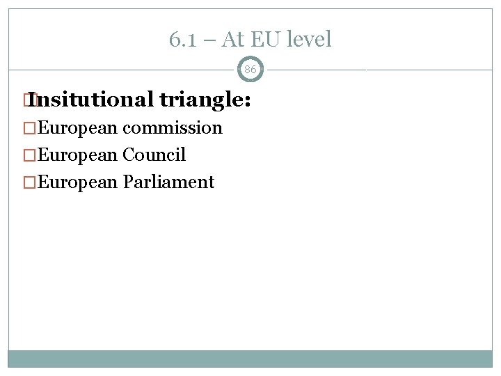 6. 1 – At EU level 86 � Insitutional triangle: �European commission �European Council