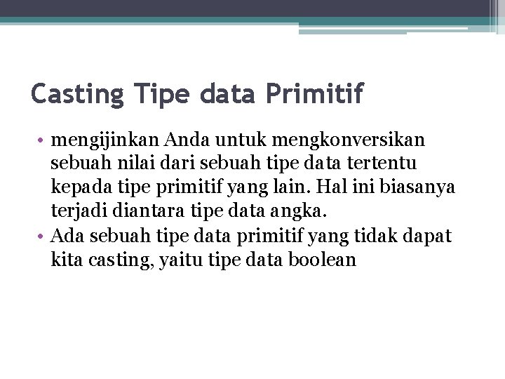 Casting Tipe data Primitif • mengijinkan Anda untuk mengkonversikan sebuah nilai dari sebuah tipe
