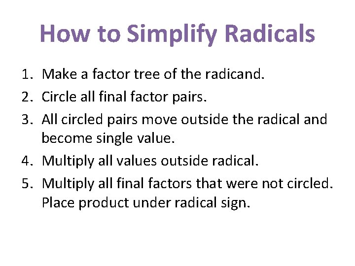 How to Simplify Radicals 1. Make a factor tree of the radicand. 2. Circle