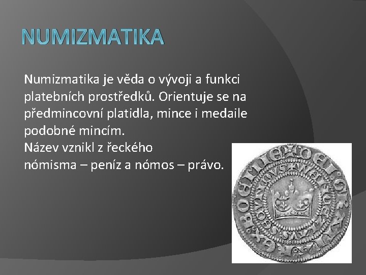 NUMIZMATIKA Numizmatika je věda o vývoji a funkci platebních prostředků. Orientuje se na předmincovní