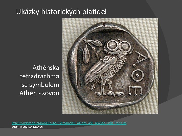 Ukázky historických platidel Athénská tetradrachma se symbolem Athén - sovou http: //cs. wikipedia. org/wiki/Soubor: