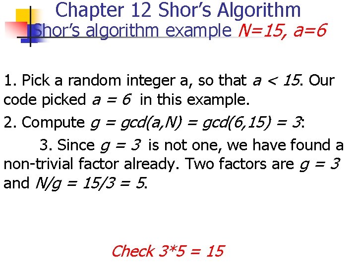 Chapter 12 Shor’s Algorithm Shor’s algorithm example N=15, a=6 1. Pick a random integer Chapter 12 Shor’s Algorithm Shor’s algorithm example N=15, a=6 1. Pick a random integer