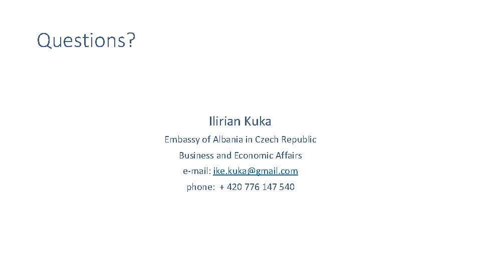 Questions? Ilirian Kuka Embassy of Albania in Czech Republic Business and Economic Affairs e-mail: