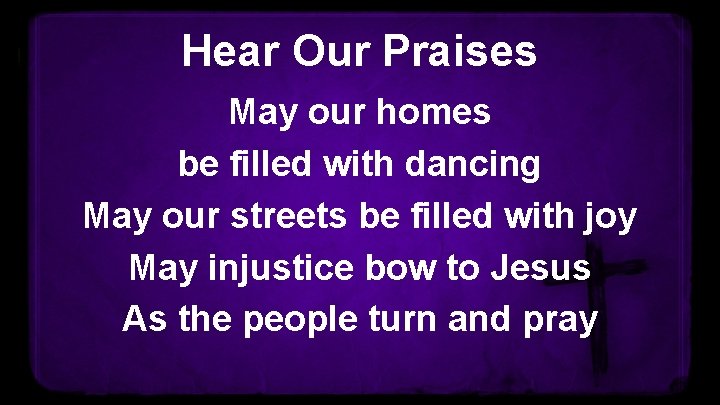Hear Our Praises May our homes be filled with dancing May our streets be