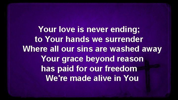 Your love is never ending; to Your hands we surrender Where all our sins