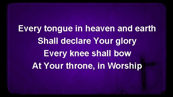 Every tongue in heaven and earth Shall declare Your glory Every knee shall bow