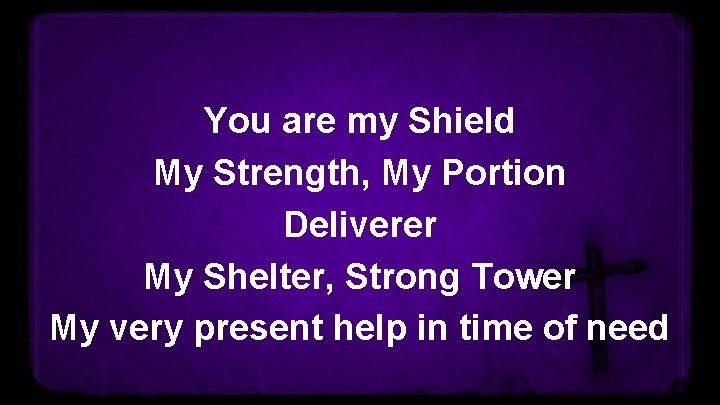 You are my Shield My Strength, My Portion Deliverer My Shelter, Strong Tower My