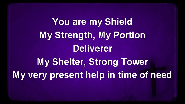 You are my Shield My Strength, My Portion Deliverer My Shelter, Strong Tower My