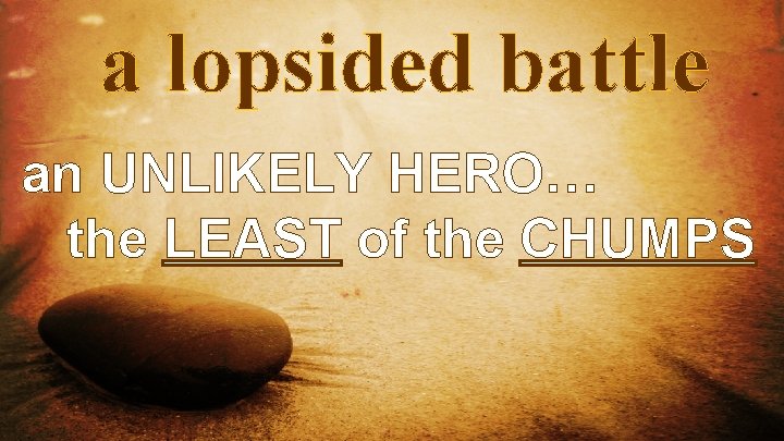 a lopsided battle an UNLIKELY HERO… the LEAST of the CHUMPS 