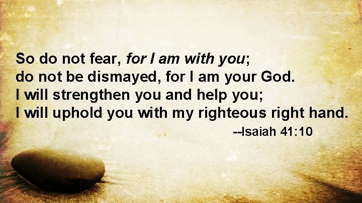 So do not fear, for I am with you; do not be dismayed, for