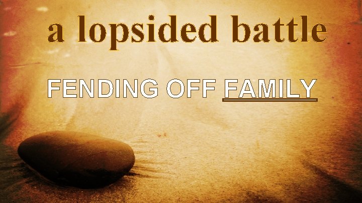 a lopsided battle FENDING OFF FAMILY 