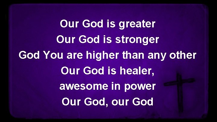 Our God is greater Our God is stronger God You are higher than any