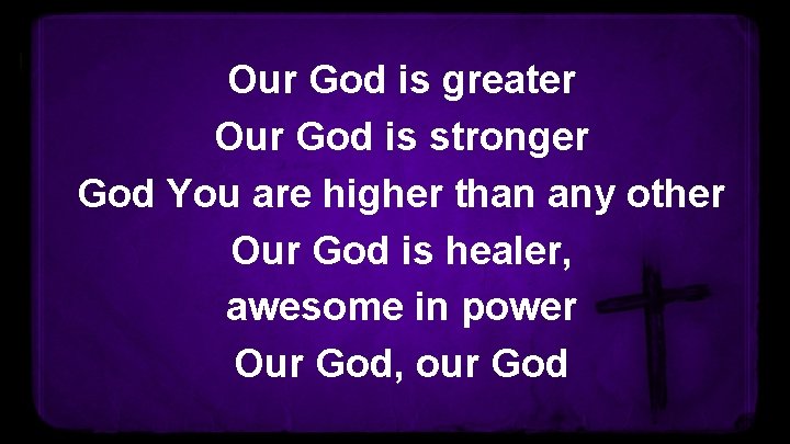 Our God is greater Our God is stronger God You are higher than any