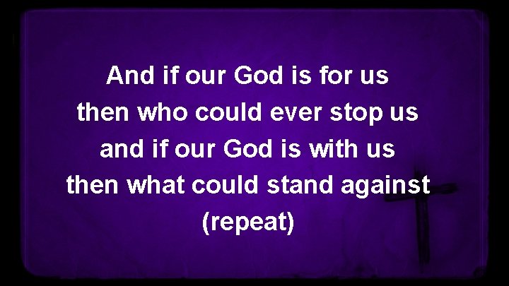 And if our God is for us then who could ever stop us and