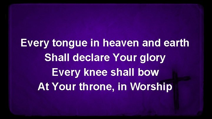 Every tongue in heaven and earth Shall declare Your glory Every knee shall bow