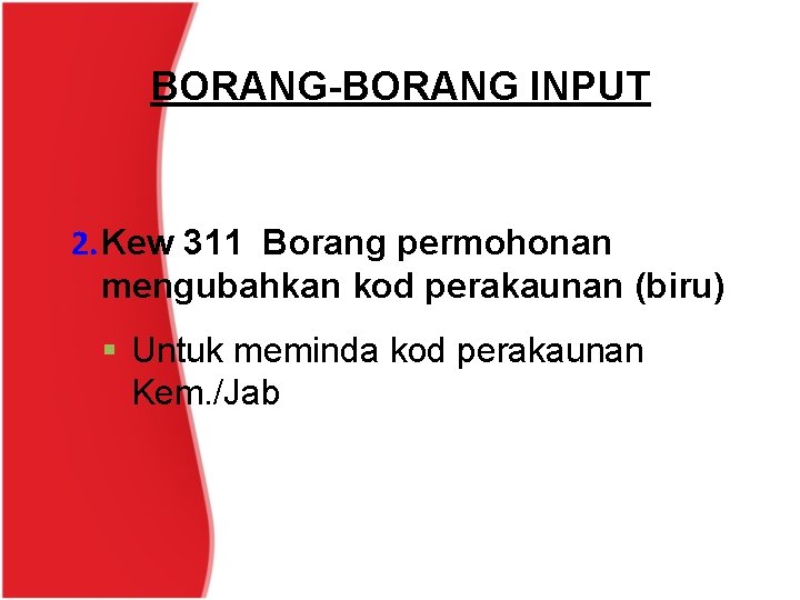 BORANG-BORANG INPUT 2. Kew 311 Borang permohonan mengubahkan kod perakaunan (biru) § Untuk meminda