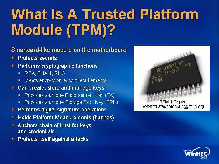 What Is A Trusted Platform Module (TPM)? Smartcard-like module on the motherboard Protects secrets