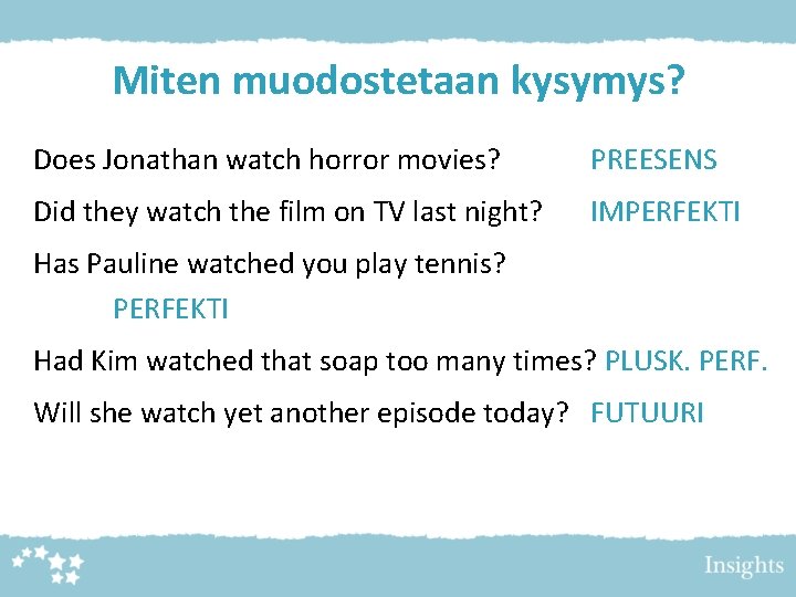Miten muodostetaan kysymys? Does Jonathan watch horror movies? PREESENS Did they watch the film Miten muodostetaan kysymys? Does Jonathan watch horror movies? PREESENS Did they watch the film