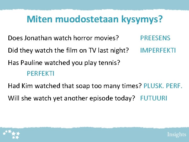 Miten muodostetaan kysymys? Does Jonathan watch horror movies? PREESENS Did they watch the film