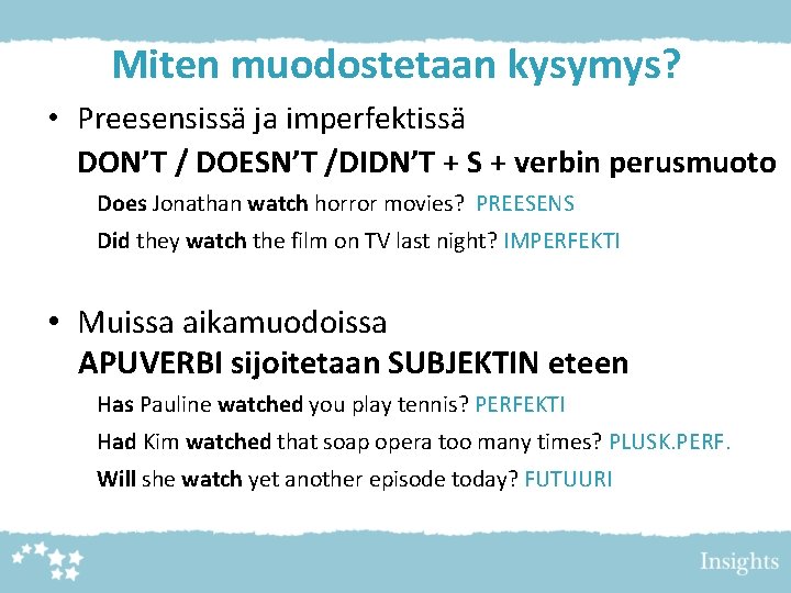 Miten muodostetaan kysymys? • Preesensissä ja imperfektissä DON’T / DOESN’T /DIDN’T + S + Miten muodostetaan kysymys? • Preesensissä ja imperfektissä DON’T / DOESN’T /DIDN’T + S +
