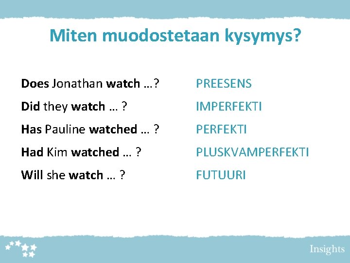 Miten muodostetaan kysymys? Does Jonathan watch …? PREESENS Did they watch … ? IMPERFEKTI