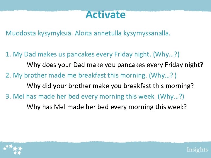 Activate Muodosta kysymyksiä. Aloita annetulla kysymyssanalla. 1. My Dad makes us pancakes every Friday Activate Muodosta kysymyksiä. Aloita annetulla kysymyssanalla. 1. My Dad makes us pancakes every Friday