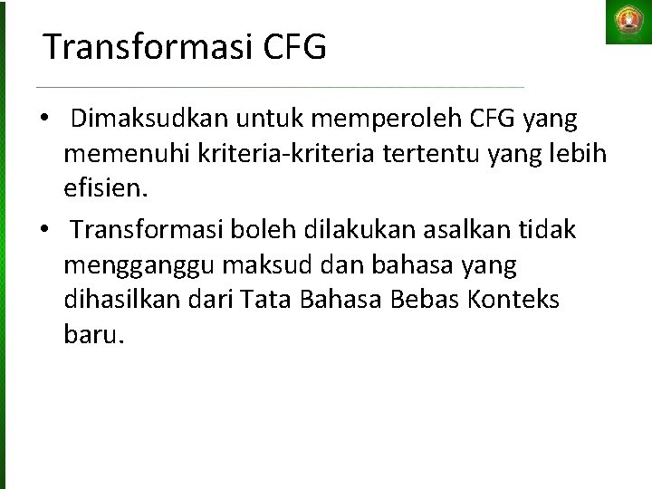 Transformasi CFG • Dimaksudkan untuk memperoleh CFG yang memenuhi kriteria-kriteria tertentu yang lebih efisien.