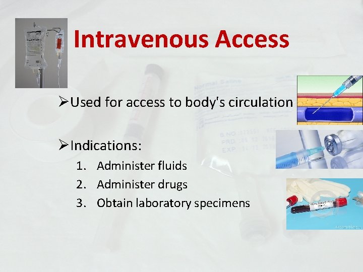 Intravenous Access ØUsed for access to body's circulation ØIndications: 1. Administer fluids 2. Administer