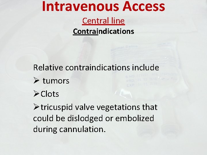 Intravenous Access Central line Contraindications Relative contraindications include Ø tumors ØClots Øtricuspid valve vegetations