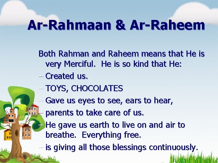 Ar-Rahmaan & Ar-Raheem Both Rahman and Raheem means that He is very Merciful. He