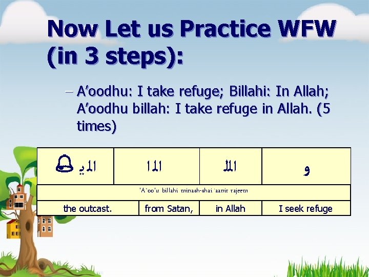 Now Let us Practice WFW (in 3 steps): – A’oodhu: I take refuge; Billahi: