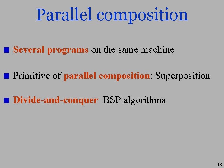 Parallel composition Several programs on the same machine Primitive of parallel composition: Superposition Divide-and-conquer