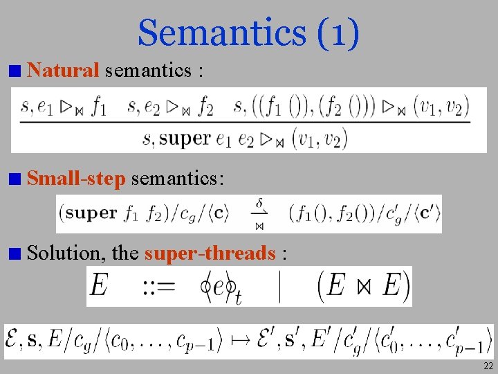 Semantics (1) Natural semantics : Small-step semantics: Solution, the super-threads : 22 