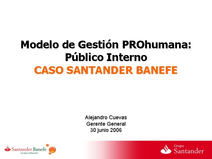 Modelo de Gestión PROhumana: Público Interno CASO SANTANDER BANEFE Alejandro Cuevas Gerente General 30