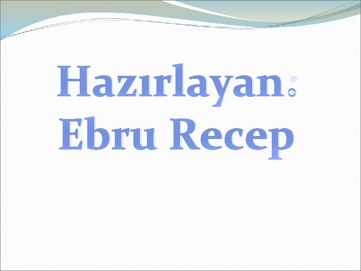 Hazırlayan: Ebru Recep 