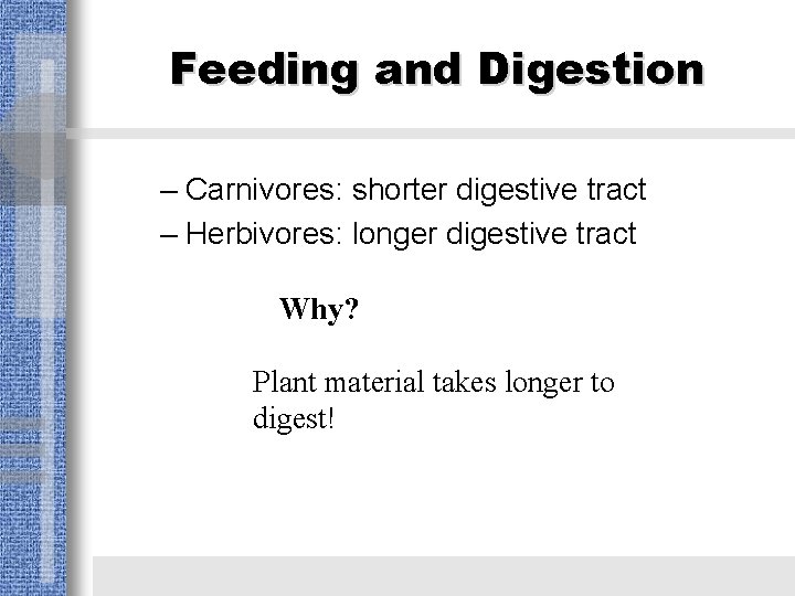 Feeding and Digestion – Carnivores: shorter digestive tract – Herbivores: longer digestive tract Why?