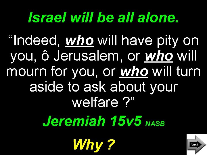 Israel will be all alone. “Indeed, who will have pity on you, ô Jerusalem,