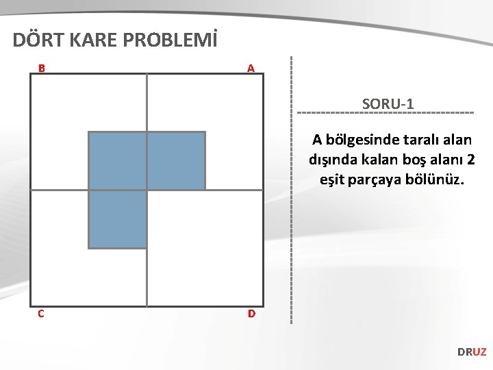 DÖRT KARE PROBLEMİ B A SORU-1 A bölgesinde taralı alan dışında kalan boş alanı