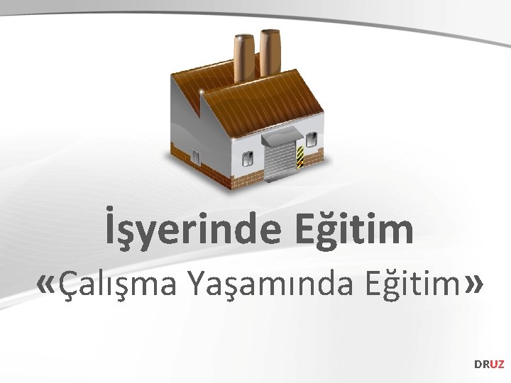 İşyerinde Eğitim «Çalışma Yaşamında Eğitim» DRUZ 