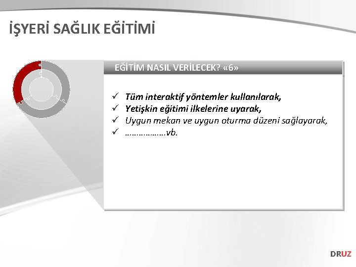 İŞYERİ SAĞLIK EĞİTİMİ EĞİTİM NASIL VERİLECEK? « 6» ü ü Tüm interaktif yöntemler kullanılarak,