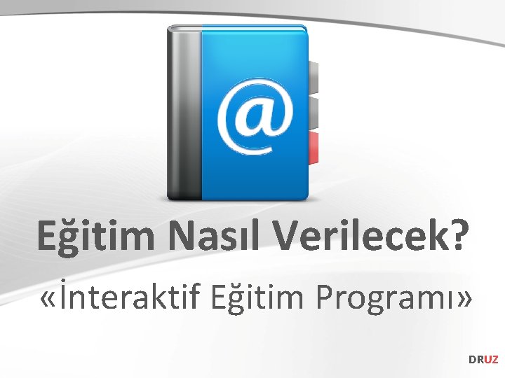 Eğitim Nasıl Verilecek? «İnteraktif Eğitim Programı» DRUZ 