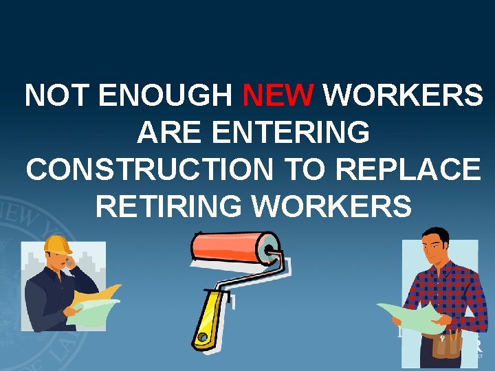NOT ENOUGH NEW WORKERS ARE ENTERING CONSTRUCTION TO REPLACE RETIRING WORKERS 