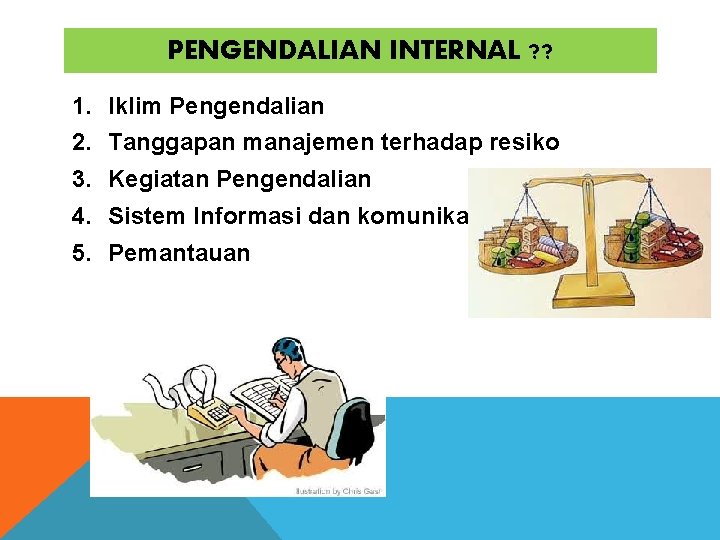 PENGENDALIAN INTERNAL ? ? 1. Iklim Pengendalian 2. Tanggapan manajemen terhadap resiko 3. Kegiatan PENGENDALIAN INTERNAL ? ? 1. Iklim Pengendalian 2. Tanggapan manajemen terhadap resiko 3. Kegiatan