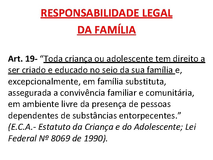 RESPONSABILIDADE LEGAL DA FAMÍLIA Art. 19 - “Toda criança ou adolescente tem direito a