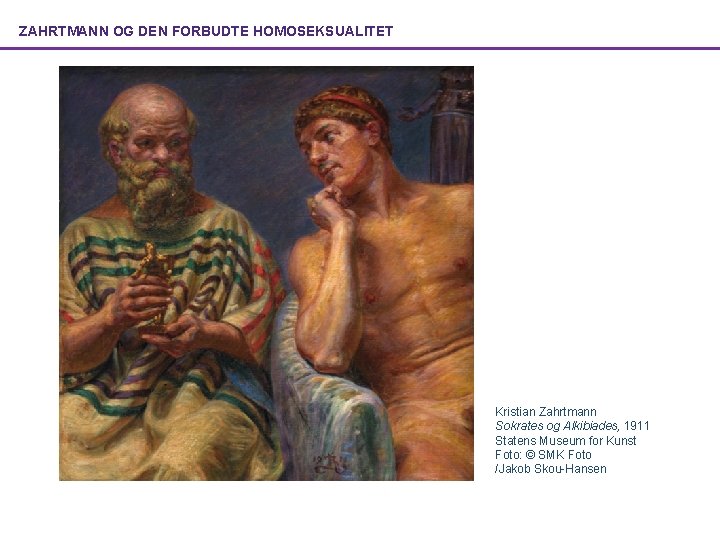 ZAHRTMANN OG DEN FORBUDTE HOMOSEKSUALITET Kristian Zahrtmann Sokrates og Alkibiades, 1911 Statens Museum for