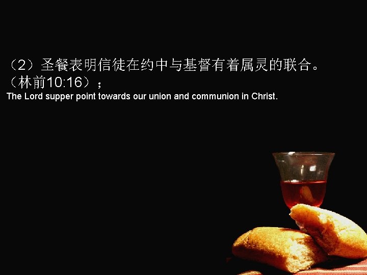 （2）圣餐表明信徒在约中与基督有着属灵的联合。 （林前10: 16）； The Lord supper point towards our union and communion in Christ.