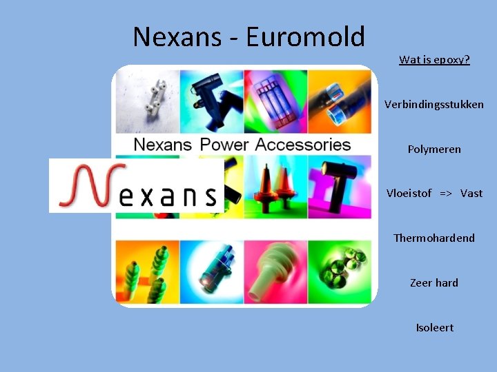 Nexans - Euromold Wat is epoxy? Verbindingsstukken Polymeren Vloeistof => Vast Thermohardend Zeer hard