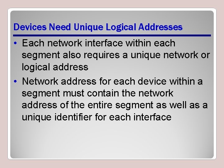 Devices Need Unique Logical Addresses • Each network interface within each segment also requires Devices Need Unique Logical Addresses • Each network interface within each segment also requires